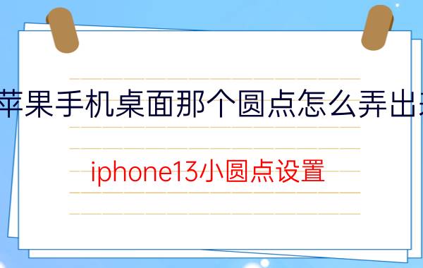 苹果手机桌面那个圆点怎么弄出来 iphone13小圆点设置？